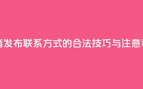 抖音发布联系方式的合法技巧与注意事项  第1张