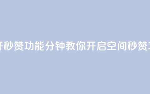 qq空间怎么开秒赞功能 - 10分钟教你开启qq空间秒赞功能~  第1张