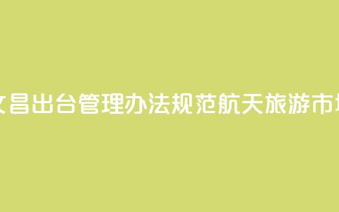 海南文昌出台管理办法规范航天旅游市场秩序  第1张