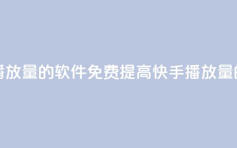 快手增加播放量的软件免费(提高快手播放量的免费工具)  第1张