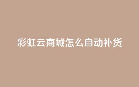 彩虹云商城怎么自动补货,抖音粉丝如何快速增加到1000 - 巨量千川推广官网 黑科技粉丝大师  第1张