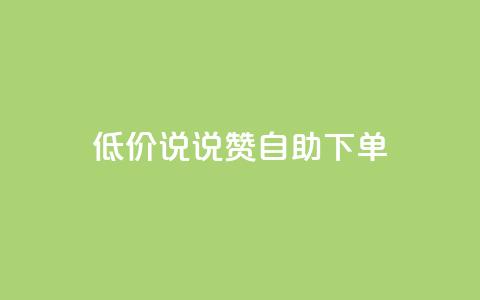 低价说说赞自助下单 - 如何自助下单：了解低价说说赞的秘诀！~  第1张