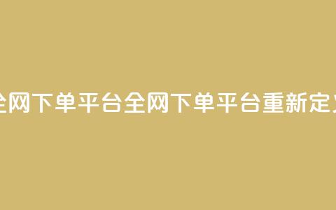 全网下单平台(全网下单平台重新定义) 第1张 全网下单平台(全网下单平台重新定义) 第1张