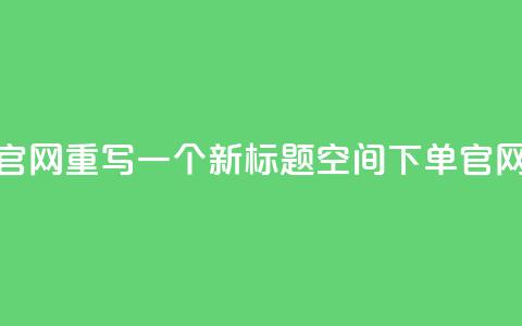 qq空间下单业务网站官网重写一个新标题qq空间下单官网	，轻松便捷下单体验  第1张