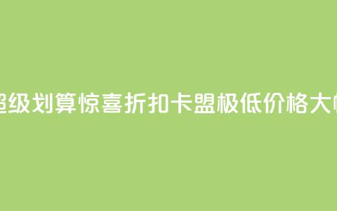 卡盟超低价 - 超级划算:惊喜折扣!卡盟极低价格,大幅省钱!~ 第1张 卡盟超低价 - 超级划算:惊喜折扣!卡盟极低价格,大幅省钱!~ 第1张