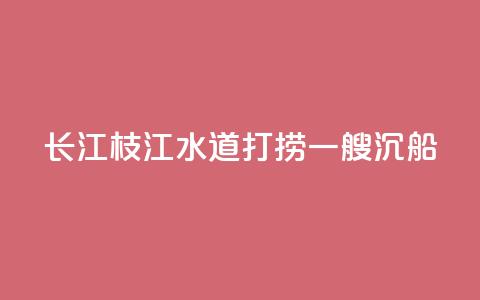 长江枝江水道打捞一艘沉船 第1张 长江枝江水道打捞一艘沉船 第1张