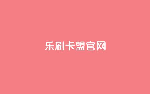 乐刷卡盟官网,抖音钻石充值哪里有折扣 - 粉丝平台 一元一万抖音粉丝  第1张