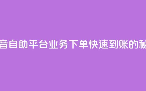 抖音自助平台业务下单快速到账的秘密 第1张 抖音自助平台业务下单快速到账的秘密 第1张