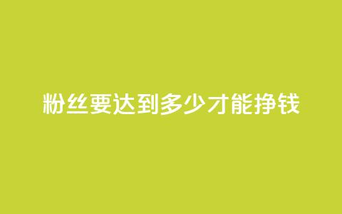 粉丝要达到多少才能挣钱 - 粉丝数量对赚钱的影响有多大! 第1张 粉丝要达到多少才能挣钱 - 粉丝数量对赚钱的影响有多大! 第1张
