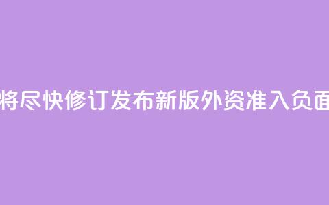 中国将尽快修订发布新版外资准入负面清单  第1张