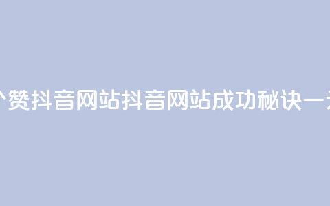 一元一百个赞抖音网站(抖音网站成功秘诀，一元一百个赞！)  第1张
