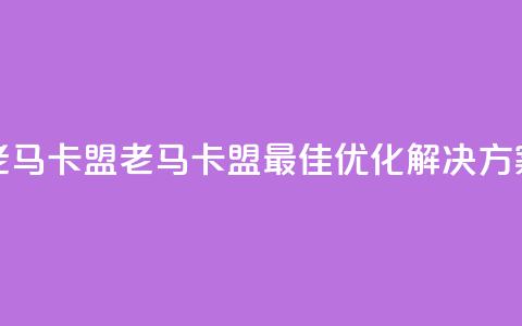 老马卡盟(老马卡盟:最佳SEO优化解决方案) 第1张 老马卡盟(老马卡盟:最佳SEO优化解决方案) 第1张