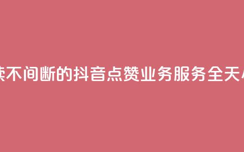 抖音点赞业务24小时平台 - 持续不间断的抖音点赞业务服务，全天24小时不间断平台支持!  第1张