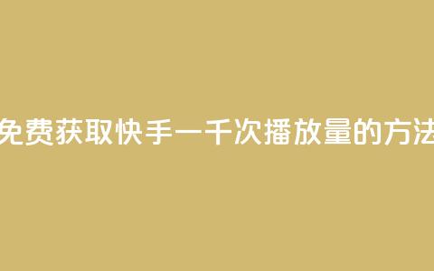 免费获取快手一千次播放量的方法 第1张 免费获取快手一千次播放量的方法 第1张