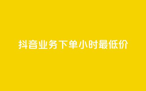 抖音业务下单24小时最低价 - 如何在24小时内以最低价格下单抖音业务! 第1张 抖音业务下单24小时最低价 - 如何在24小时内以最低价格下单抖音业务! 第1张