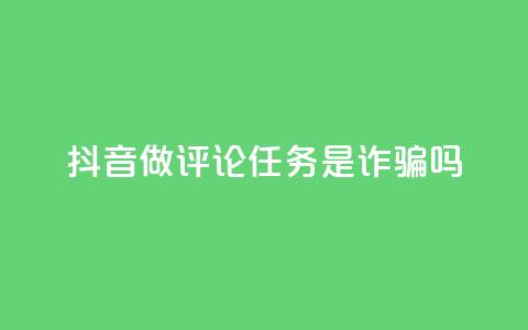 抖音做评论任务是诈骗吗,qq访客怎么看不见了 - qq的赞怎么快速变多 快手播放量黑科技软件  第1张