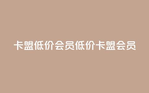 卡盟低价会员(“低价卡盟会员”)  第1张