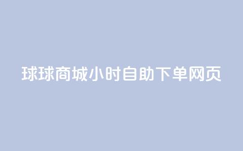 球球商城24小时自助下单网页 - 24小时自助下单网页-球球商城	，满足全天候购物需求~  第1张