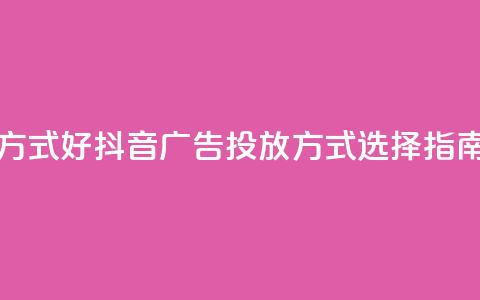 抖音推广哪种投放方式好 - 抖音广告投放方式选择指南哪个更有效~  第1张