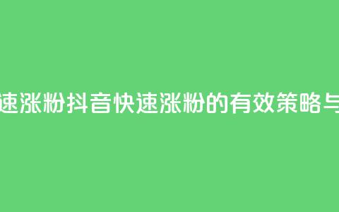 抖音如何快速涨粉 - 抖音快速涨粉的有效策略与技巧！  第1张