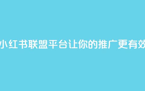 小红书联盟平台：让你的推广更有效  第1张