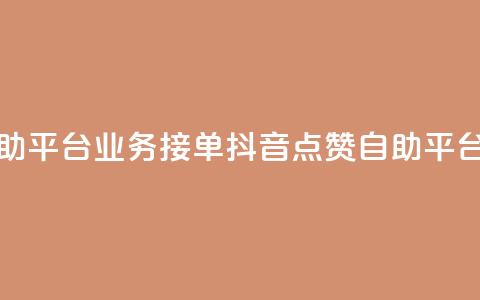 抖音赞自助平台业务接单(抖音点赞自助平台业务招商) 第1张 抖音赞自助平台业务接单(抖音点赞自助平台业务招商) 第1张