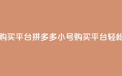 拼多多小号自助购买平台(拼多多小号购买平台	，轻松自助购物！)  第1张