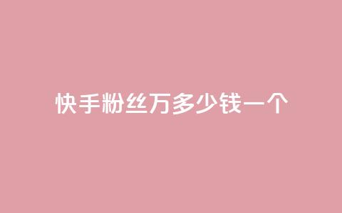 快手粉丝4万多少钱一个 - 快手粉丝4万，一个粉丝能卖多少钱？。  第1张