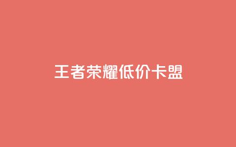 王者荣耀低价卡盟 - 获取王者荣耀优惠卡盟，尽享超值折扣！  第1张