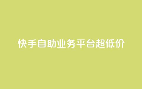 快手自助业务平台超低价 - 快手自助业务平台推出超划算服务，让您省钱又省心！~  第1张