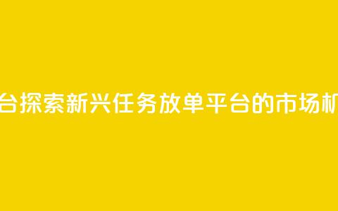 评论任务放单平台 - 探索新兴任务放单平台的市场机会与挑战!  第1张