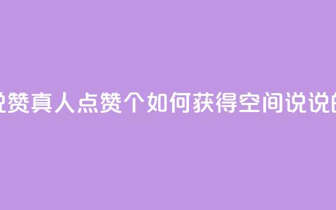qq空间说说赞真人点赞10个(如何获得QQ空间说说的真实赞)  第1张