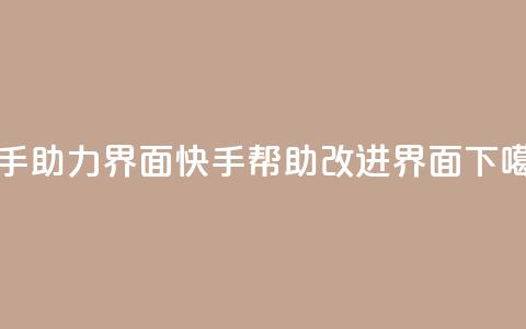 快手助力界面(快手帮助改进界面) 第1张 快手助力界面(快手帮助改进界面) 第1张