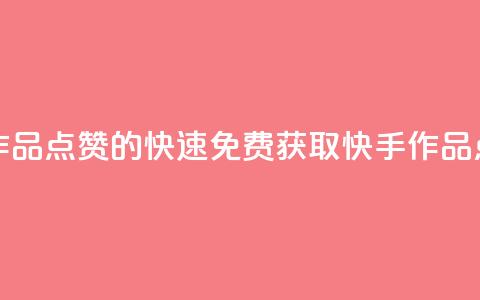 免费快手作品点赞的 - 快速免费获取快手作品点赞。  第1张