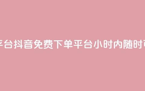 抖音24小时免费下单平台 - 抖音免费下单平台	，24小时内随时可享免费下单~  第1张