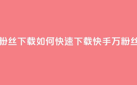 快手1万粉丝涨粉丝下载(如何快速下载快手1万粉丝的方法)  第1张