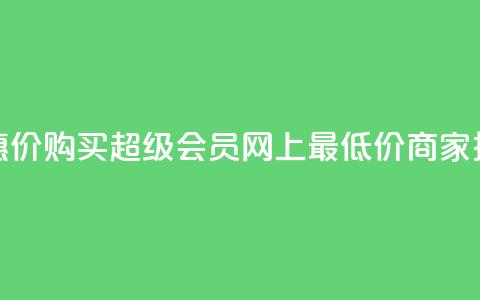 优惠价！购买QQ超级会员，网上最低价商家推荐  第1张