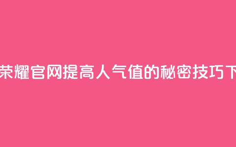 王者荣耀官网提高人气值的秘密技巧 第1张 王者荣耀官网提高人气值的秘密技巧 第1张