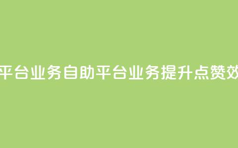 点赞自助平台业务(自助平台业务:提升点赞效果) 第1张 点赞自助平台业务(自助平台业务:提升点赞效果) 第1张