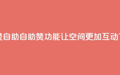 qq空间赞自助 - 自助赞功能让qq空间更加互动。  第1张