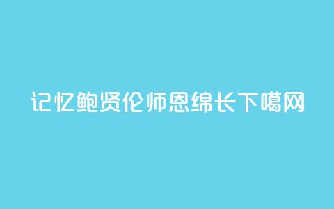 记忆｜鲍贤伦：师恩绵长  第1张