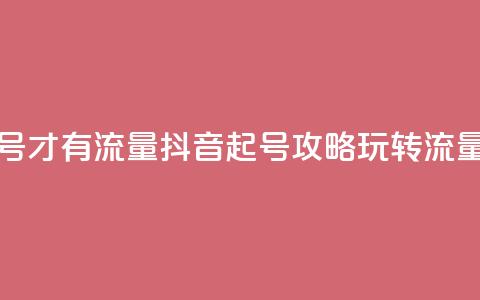 抖音怎么起号才有流量 - 抖音起号攻略:玩转流量技巧! 第1张 抖音怎么起号才有流量 - 抖音起号攻略:玩转流量技巧! 第1张