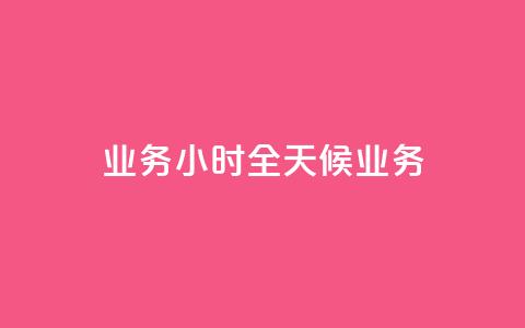 dy业务24小时(“全天候dy业务”)  第1张