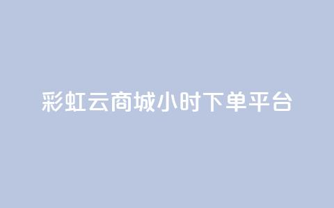 彩虹云商城24小时下单平台 - 彩虹云商城24小时在线下单平台，让购物更轻松~  第1张