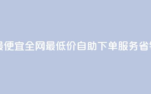 自助下单全网最便宜 - 全网最低价自助下单服务,省钱又方便! 第1张 自助下单全网最便宜 - 全网最低价自助下单服务,省钱又方便! 第1张