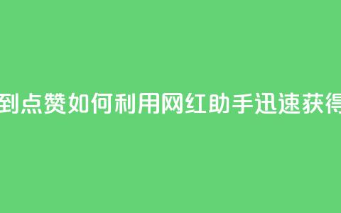 网红助手秒到点赞 - 如何利用网红助手迅速获得点赞?。 第1张 网红助手秒到点赞 - 如何利用网红助手迅速获得点赞?。 第1张