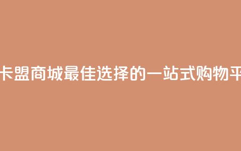 卡盟商城 - 卡盟商城-最佳选择的一站式购物平台~  第1张