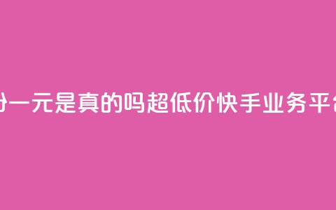 抖音涨粉一元是真的吗 - 超低价快手业务平台  第1张