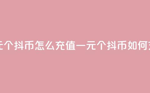 一元10个抖币怎么充值(一元10个抖币如何充值) 第1张 一元10个抖币怎么充值(一元10个抖币如何充值) 第1张
