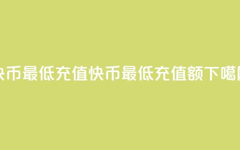 快币最低充值(快币最低充值额) 第1张 快币最低充值(快币最低充值额) 第1张